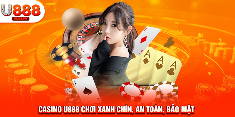 Casino U888 chơi xanh chín, an toàn, bảo mật