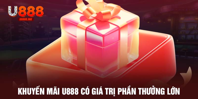 Khuyến mãi U888 có giá trị phần thưởng lớn