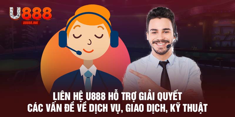 Liên hệ U888 hỗ trợ giải quyết các vấn đề về dịch vụ, giao dịch, kỹ thuật