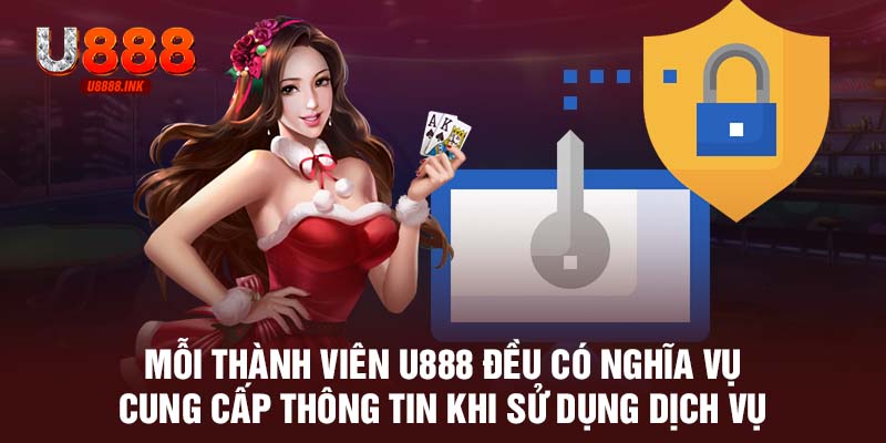 Mỗi thành viên U888 đều có nghĩa vụ cung cấp thông tin khi sử dụng dịch vụ