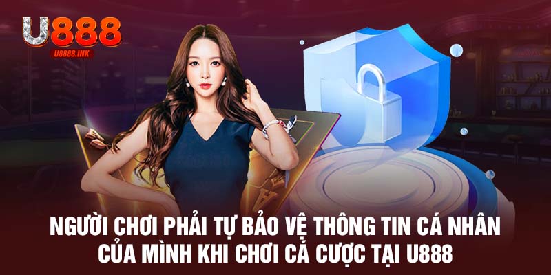 Người chơi phải tự bảo vệ thông tin cá nhân của mình khi chơi cá cược tại U888