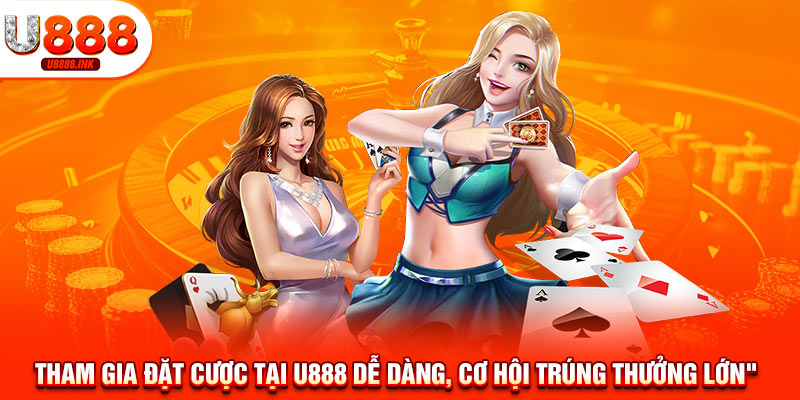 Tham gia đặt cược tại U888 dễ dàng, cơ hội trúng thưởng lớn