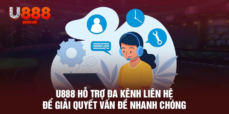 U888 hỗ trợ đa kênh liên hệ để giải quyết vấn đề nhanh chóng