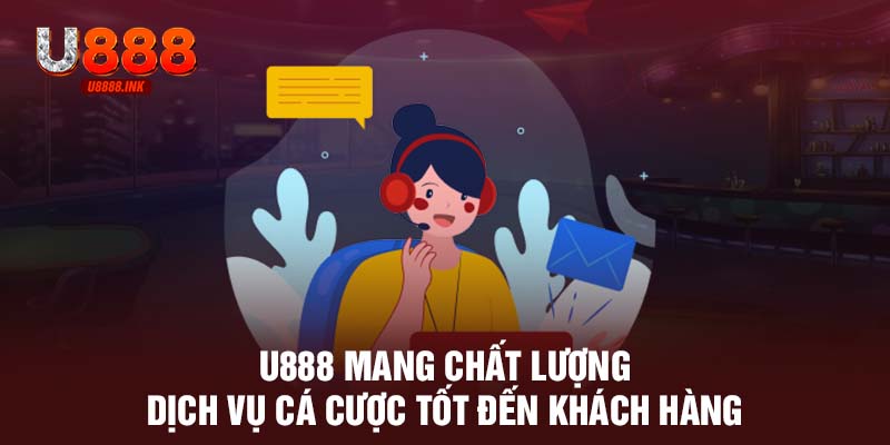 U888 mang chất lượng dịch vụ cá cược tốt đến khách hàng