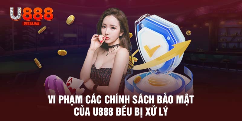 Vi phạm các chính sách bảo mật của U888 đều bị xử lý